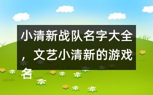 小清新戰(zhàn)隊名字大全，文藝小清新的游戲名字325個