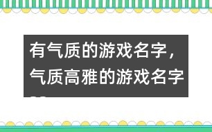 有氣質(zhì)的游戲名字，氣質(zhì)高雅的游戲名字325個