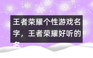 王者榮耀個性游戲名字，王者榮耀好聽的名字322個