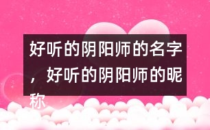 好聽的陰陽師的名字，好聽的陰陽師的昵稱276個