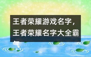 王者榮耀游戲名字，王者榮耀名字大全霸氣291個(gè)