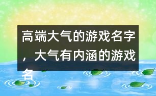 高端大氣的游戲名字，大氣有內(nèi)涵的游戲名字288個(gè)