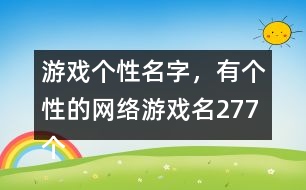 游戲個(gè)性名字，有個(gè)性的網(wǎng)絡(luò)游戲名277個(gè)