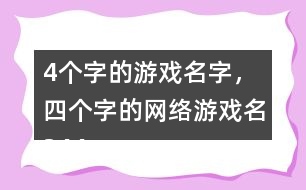 4個字的游戲名字，四個字的網(wǎng)絡(luò)游戲名344個