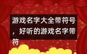 游戲名字大全帶符號，好聽的游戲名字帶符號299個