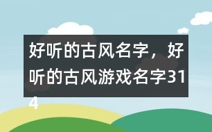 好聽(tīng)的古風(fēng)名字，好聽(tīng)的古風(fēng)游戲名字314個(gè)