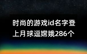 時尚的游戲id名字：登上月球逗嫦娥286個