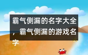 霸氣側漏的名字大全，霸氣側漏的游戲名字284個