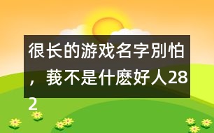 很長的游戲名字：別怕，莪不是什麼好人282個(gè)