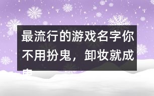 最流行的游戲名字：你不用扮鬼，卸妝就成鬼266個(gè)