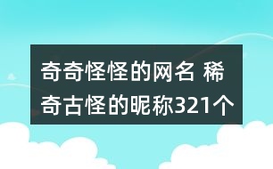 奇奇怪怪的網(wǎng)名 稀奇古怪的昵稱321個