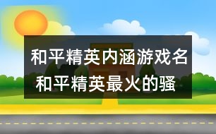 和平精英內(nèi)涵游戲名 和平精英最火的騷氣昵稱285個