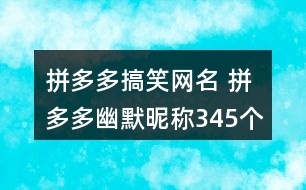 拼多多搞笑網(wǎng)名 拼多多幽默昵稱345個(gè)