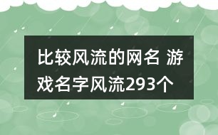 比較風(fēng)流的網(wǎng)名 游戲名字風(fēng)流293個(gè)