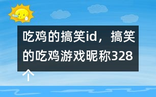 吃雞的搞笑id，搞笑的吃雞游戲昵稱328個