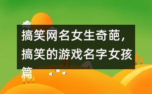 搞笑網(wǎng)名女生奇葩，搞笑的游戲名字女孩篇337個