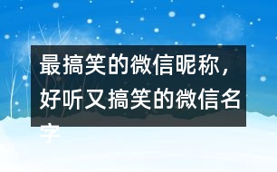 最搞笑的微信昵稱，好聽又搞笑的微信名字286個(gè)