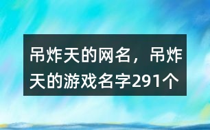 吊炸天的網(wǎng)名，吊炸天的游戲名字291個