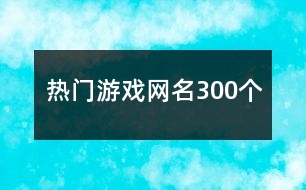 熱門游戲網(wǎng)名300個(gè)