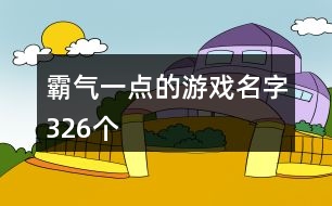 霸氣一點(diǎn)的游戲名字326個(gè)