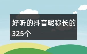 好聽的抖音昵稱長的325個