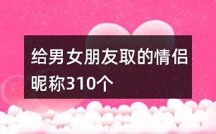 給男女朋友取的情侶昵稱310個