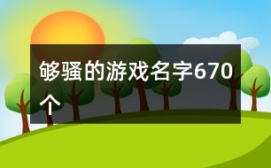 夠騷的游戲名字670個(gè)