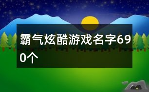 霸氣炫酷游戲名字690個(gè)