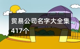 貿(mào)易公司名字大全集417個(gè)