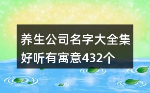 養(yǎng)生公司名字大全集好聽(tīng)有寓意432個(gè)