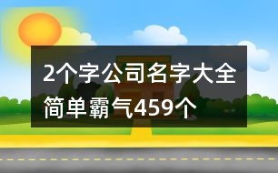 2個字公司名字大全簡單霸氣459個