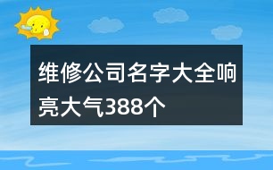 維修公司名字大全響亮大氣388個(gè)