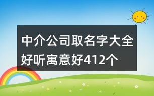 中介公司取名字大全好聽(tīng)寓意好412個(gè)