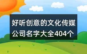 好聽(tīng)創(chuàng)意的文化傳媒公司名字大全404個(gè)