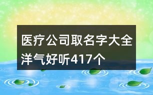 醫(yī)療公司取名字大全洋氣好聽(tīng)417個(gè)