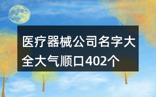 醫(yī)療器械公司名字大全大氣順口402個(gè)