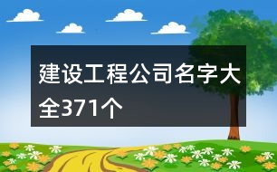 建設(shè)工程公司名字大全371個