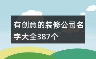 有創(chuàng)意的裝修公司名字大全387個