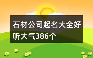 石材公司起名大全好聽大氣386個(gè)