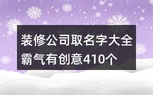 裝修公司取名字大全霸氣有創(chuàng)意410個