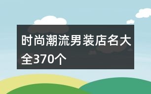 時尚潮流男裝店名大全370個