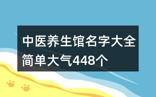 中醫(yī)養(yǎng)生館名字大全簡(jiǎn)單大氣448個(gè)