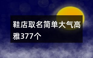 鞋店取名簡單大氣高雅377個(gè)