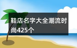 鞋店名字大全潮流時尚425個