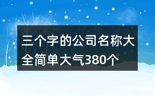 三個字的公司名稱大全簡單大氣380個