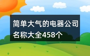 簡單大氣的電器公司名稱大全458個(gè)