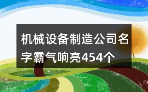 機械設備制造公司名字霸氣響亮454個