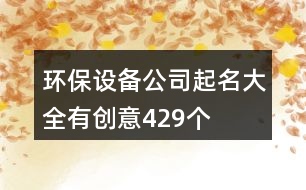 環(huán)保設(shè)備公司起名大全有創(chuàng)意429個