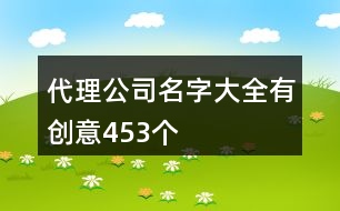 代理公司名字大全有創(chuàng)意453個(gè)