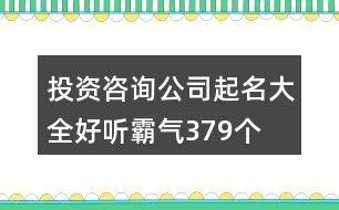 投資咨詢公司起名大全好聽霸氣379個(gè)